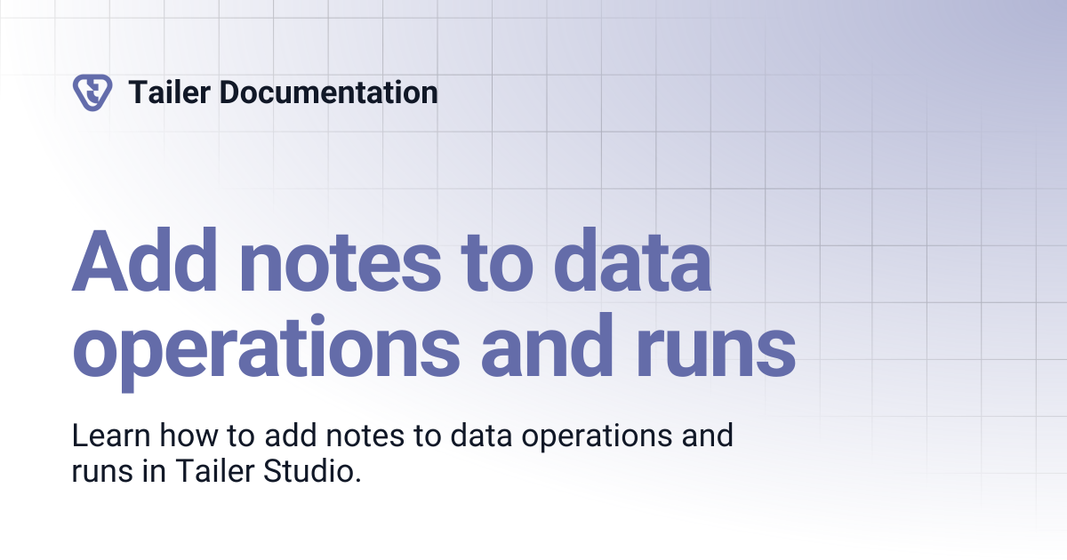 Add notes to data operations and runs | Tailer Documentation